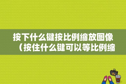 按下什么键按比例缩放图像（按住什么键可以等比例缩放图片）