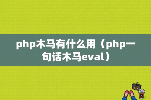 php木马有什么用（php一句话木马eval）