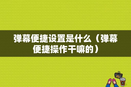 弹幕便捷设置是什么（弹幕便捷操作干嘛的）