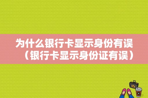 为什么银行卡显示身份有误（银行卡显示身份证有误）