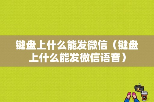 键盘上什么能发微信（键盘上什么能发微信语音）