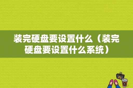 装完硬盘要设置什么（装完硬盘要设置什么系统）