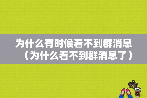 为什么有时候看不到群消息（为什么看不到群消息了）