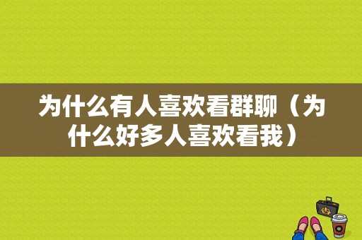 为什么有人喜欢看群聊（为什么好多人喜欢看我）