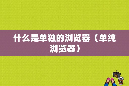 什么是单独的浏览器（单纯浏览器）