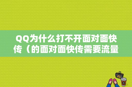 QQ为什么打不开面对面快传（的面对面快传需要流量吗）