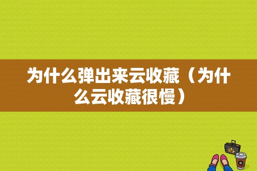 为什么弹出来云收藏（为什么云收藏很慢）