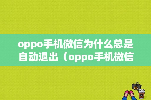 oppo手机微信为什么总是自动退出（oppo手机微信为什么老是自动退出）