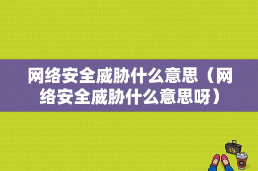 网络安全威胁什么意思（网络安全威胁什么意思呀）