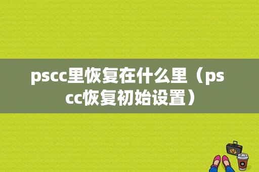 pscc里恢复在什么里（ps cc恢复初始设置）