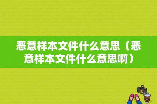 恶意样本文件什么意思（恶意样本文件什么意思啊）