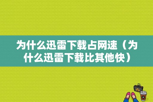 为什么迅雷下载占网速（为什么迅雷下载比其他快）