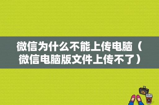 微信为什么不能上传电脑（微信电脑版文件上传不了）