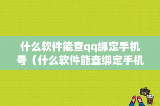 什么软件能查qq绑定手机号（什么软件能查绑定手机号码）