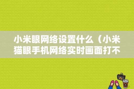 小米眼网络设置什么（小米猫眼手机网络实时画面打不开）