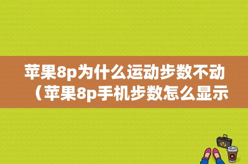 苹果8p为什么运动步数不动（苹果8p手机步数怎么显示桌面）