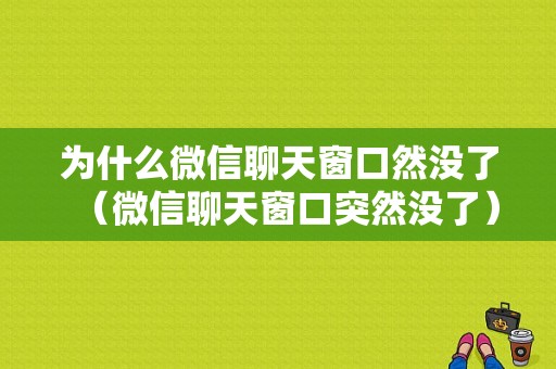 为什么微信聊天窗口然没了（微信聊天窗口突然没了）