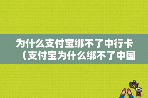 为什么支付宝绑不了中行卡（支付宝为什么绑不了中国银行卡）