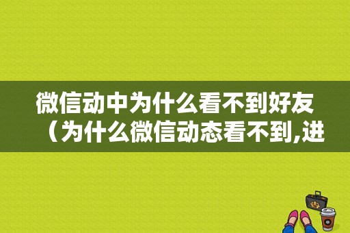 微信动中为什么看不到好友（为什么微信动态看不到,进入又可以看到）