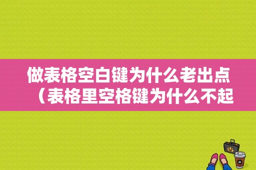 做表格空白键为什么老出点（表格里空格键为什么不起作用）