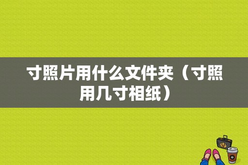 寸照片用什么文件夹（寸照用几寸相纸）