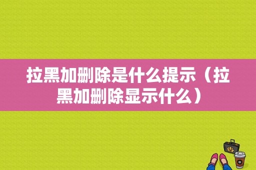 拉黑加删除是什么提示（拉黑加删除显示什么）