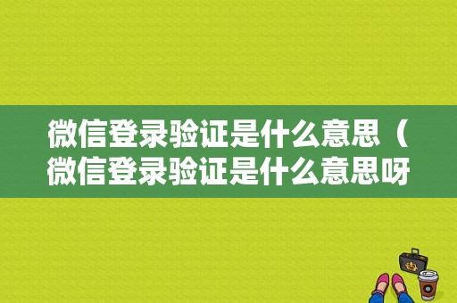 微信登录验证是什么意思（微信登录验证是什么意思呀）