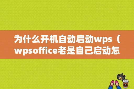 为什么开机自动启动wps（wpsoffice老是自己启动怎么办）