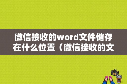 微信接收的word文件储存在什么位置（微信接收的文档存在什么地方了）