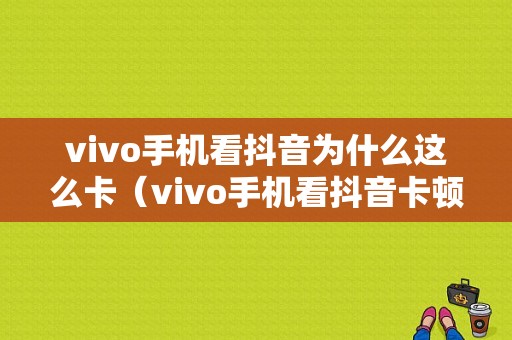 vivo手机看抖音为什么这么卡（vivo手机看抖音卡顿怎么解决）