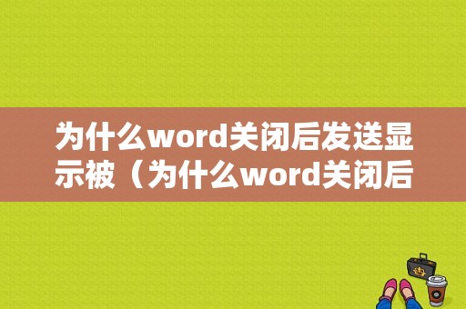 为什么word关闭后发送显示被（为什么word关闭后发送显示被拒绝）