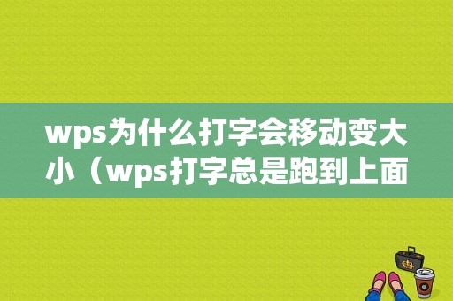 wps为什么打字会移动变大小（wps打字总是跑到上面怎么办）