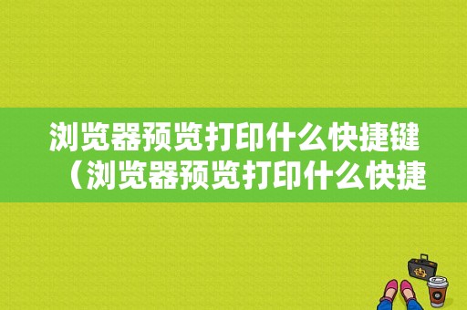 浏览器预览打印什么快捷键（浏览器预览打印什么快捷键打开）