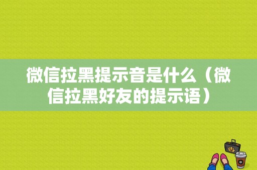 微信拉黑提示音是什么（微信拉黑好友的提示语）