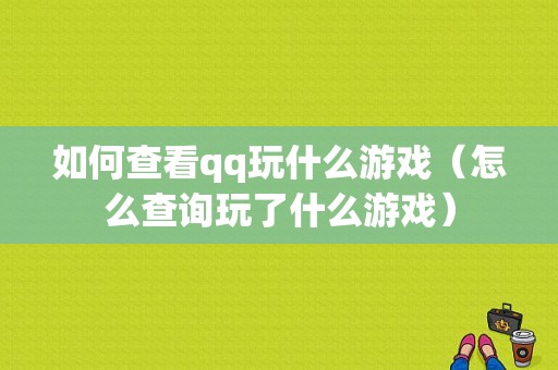 如何查看qq玩什么游戏（怎么查询玩了什么游戏）