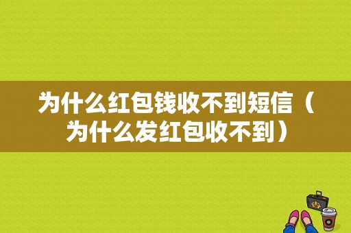 为什么红包钱收不到短信（为什么发红包收不到）