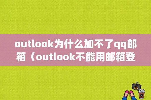 outlook为什么加不了qq邮箱（outlook不能用邮箱登录）