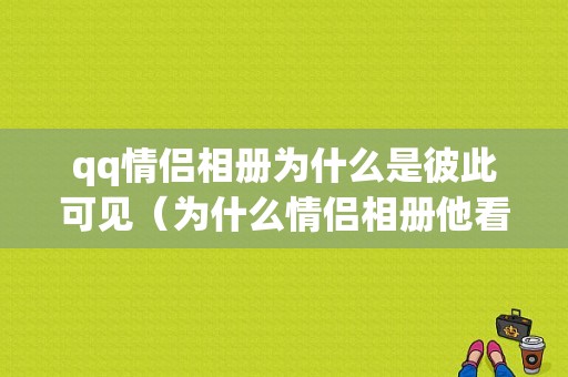 qq情侣相册为什么是彼此可见（为什么情侣相册他看不见）