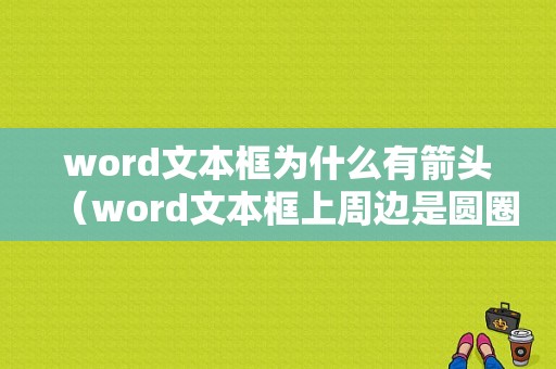 word文本框为什么有箭头（word文本框上周边是圆圈叉号）