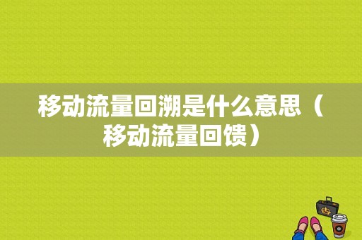 移动流量回溯是什么意思（移动流量回馈）