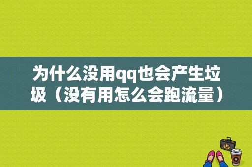 为什么没用qq也会产生垃圾（没有用怎么会跑流量）