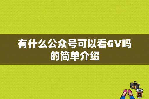 有什么公众号可以看GV吗的简单介绍