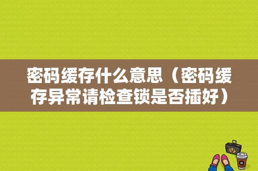 密码缓存什么意思（密码缓存异常请检查锁是否插好）