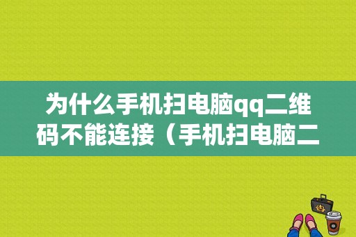 为什么手机扫电脑qq二维码不能连接（手机扫电脑二维登不上）