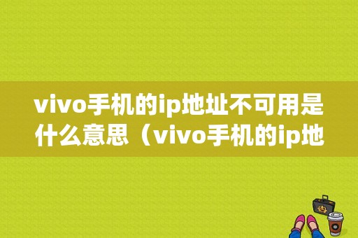 vivo手机的ip地址不可用是什么意思（vivo手机的ip地址不可用是什么意思呢）