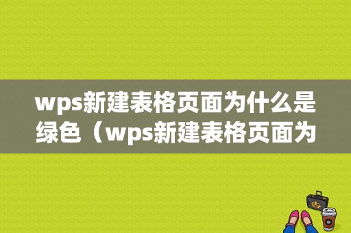 wps新建表格页面为什么是绿色（wps新建表格页面为什么是绿色的）