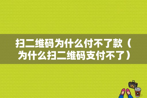 扫二维码为什么付不了款（为什么扫二维码支付不了）