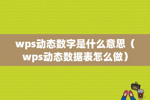 wps动态数字是什么意思（wps动态数据表怎么做）