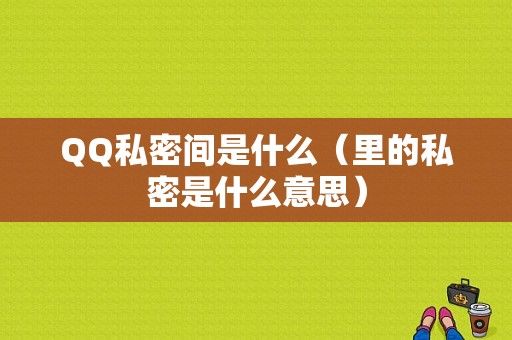 QQ私密间是什么（里的私密是什么意思）