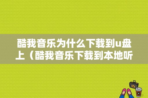 酷我音乐为什么下载到u盘上（酷我音乐下载到本地听不了）